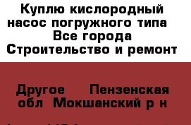 Куплю кислородный насос погружного типа - Все города Строительство и ремонт » Другое   . Пензенская обл.,Мокшанский р-н